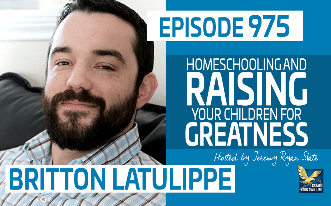 975 Britton LaTulippe Homeschooling And Raising Your Children For Greatness JeremyRyanSlate